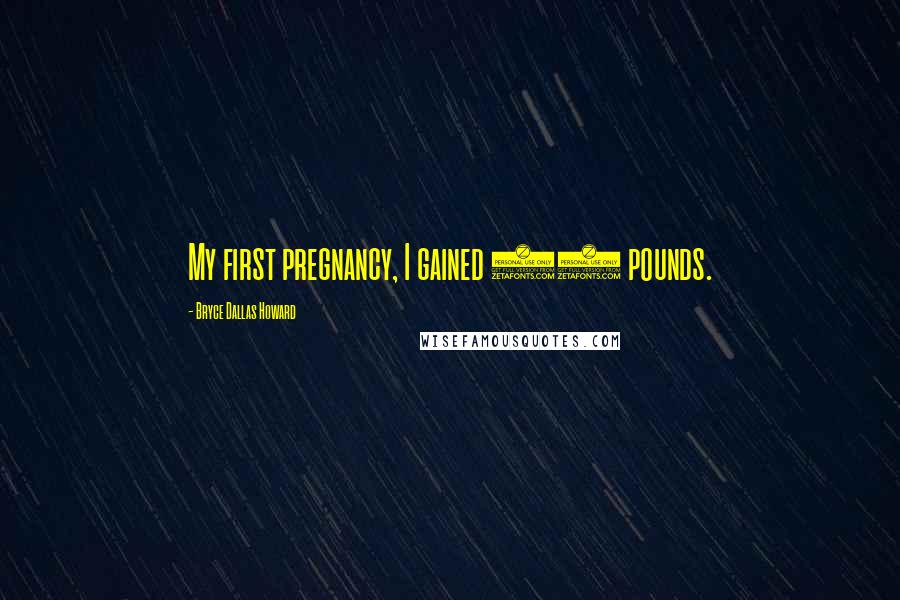 Bryce Dallas Howard Quotes: My first pregnancy, I gained 75 pounds.
