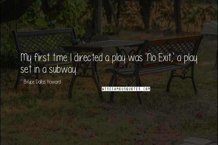 Bryce Dallas Howard Quotes: My first time I directed a play was 'No Exit,' a play set in a subway.