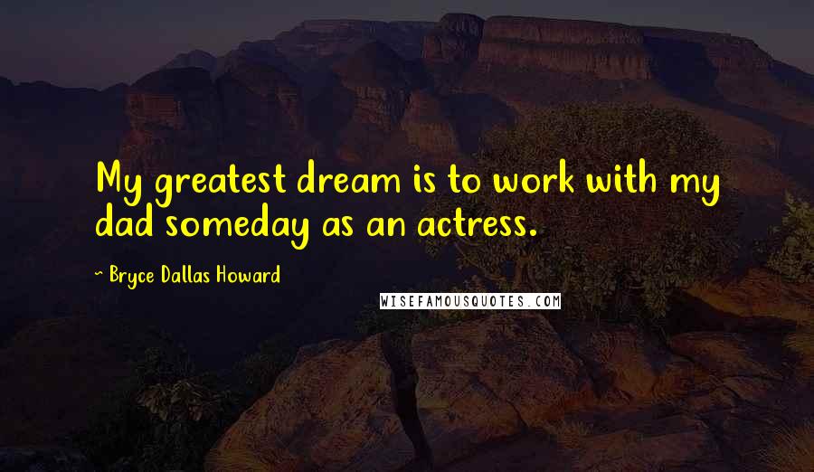 Bryce Dallas Howard Quotes: My greatest dream is to work with my dad someday as an actress.