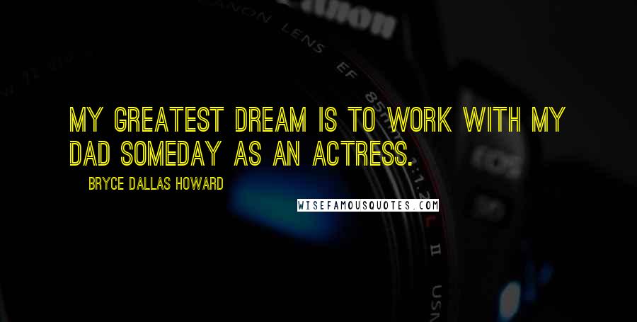 Bryce Dallas Howard Quotes: My greatest dream is to work with my dad someday as an actress.