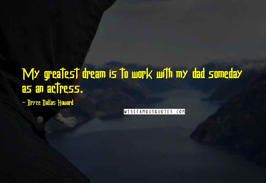 Bryce Dallas Howard Quotes: My greatest dream is to work with my dad someday as an actress.