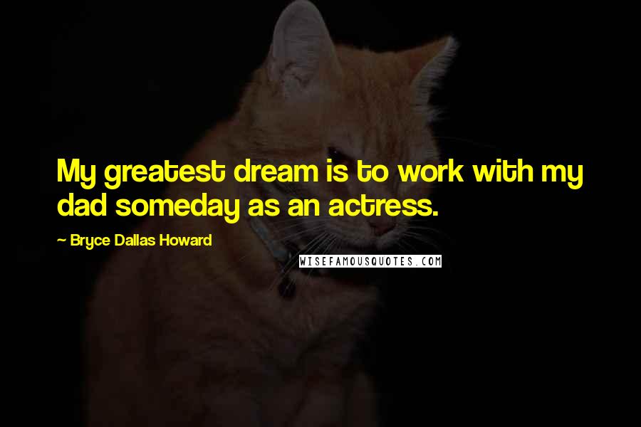 Bryce Dallas Howard Quotes: My greatest dream is to work with my dad someday as an actress.