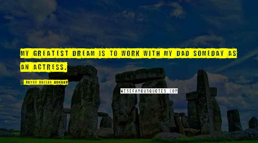 Bryce Dallas Howard Quotes: My greatest dream is to work with my dad someday as an actress.
