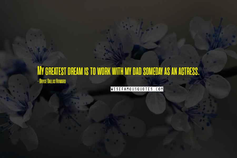 Bryce Dallas Howard Quotes: My greatest dream is to work with my dad someday as an actress.