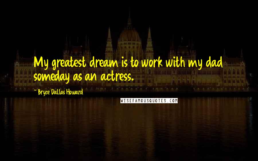 Bryce Dallas Howard Quotes: My greatest dream is to work with my dad someday as an actress.