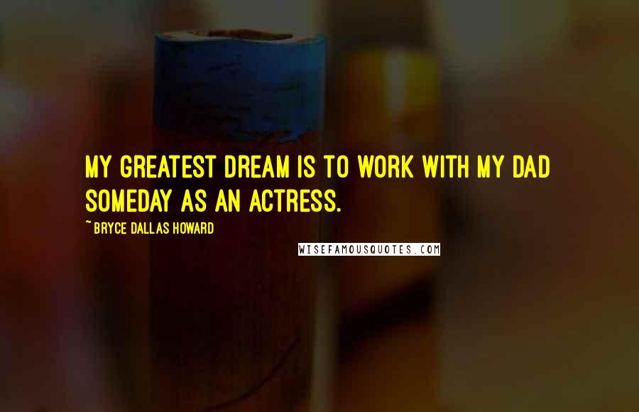 Bryce Dallas Howard Quotes: My greatest dream is to work with my dad someday as an actress.