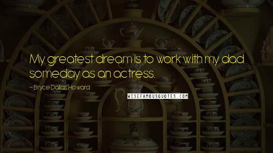 Bryce Dallas Howard Quotes: My greatest dream is to work with my dad someday as an actress.