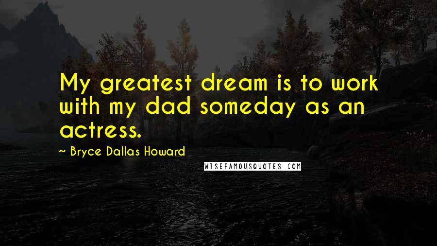 Bryce Dallas Howard Quotes: My greatest dream is to work with my dad someday as an actress.