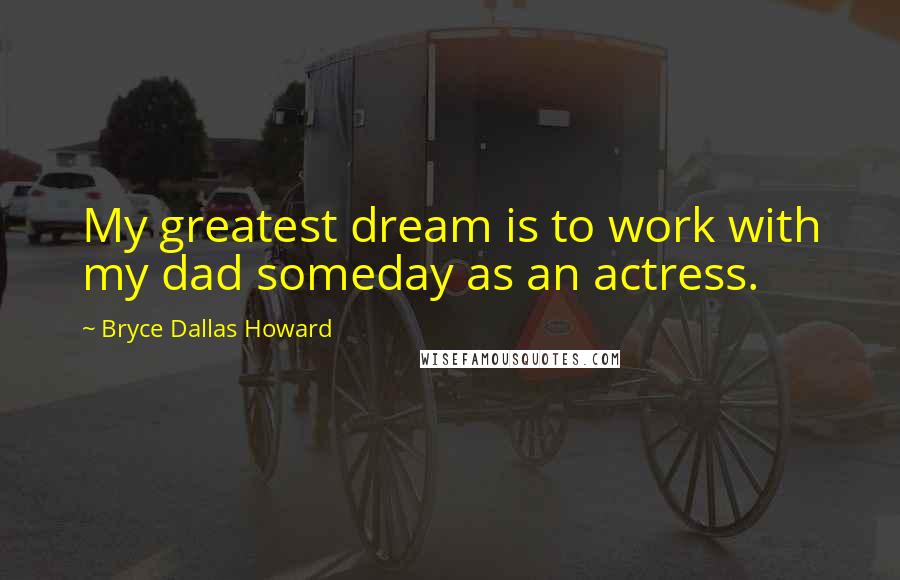 Bryce Dallas Howard Quotes: My greatest dream is to work with my dad someday as an actress.