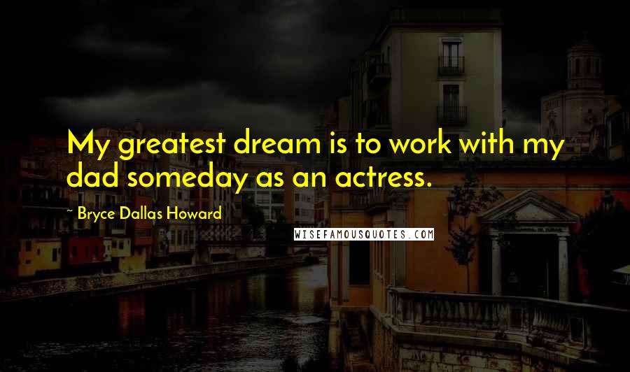 Bryce Dallas Howard Quotes: My greatest dream is to work with my dad someday as an actress.