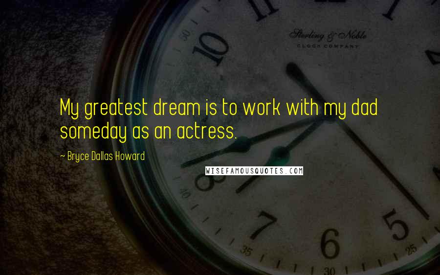 Bryce Dallas Howard Quotes: My greatest dream is to work with my dad someday as an actress.