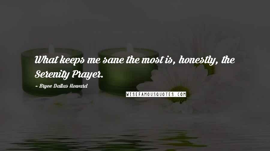 Bryce Dallas Howard Quotes: What keeps me sane the most is, honestly, the Serenity Prayer.