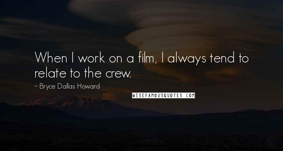 Bryce Dallas Howard Quotes: When I work on a film, I always tend to relate to the crew.