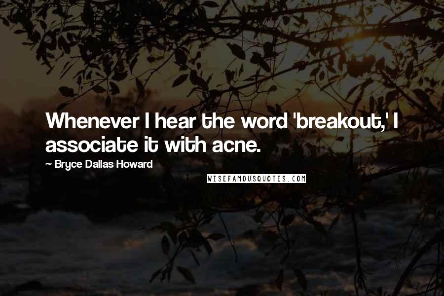 Bryce Dallas Howard Quotes: Whenever I hear the word 'breakout,' I associate it with acne.