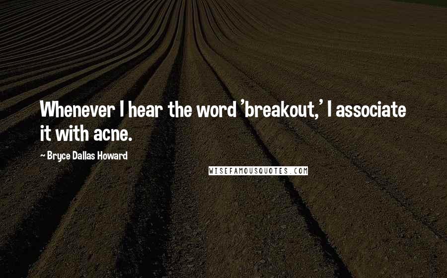 Bryce Dallas Howard Quotes: Whenever I hear the word 'breakout,' I associate it with acne.