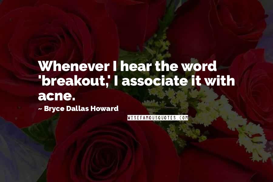 Bryce Dallas Howard Quotes: Whenever I hear the word 'breakout,' I associate it with acne.
