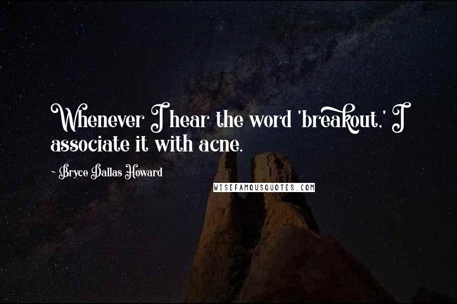 Bryce Dallas Howard Quotes: Whenever I hear the word 'breakout,' I associate it with acne.