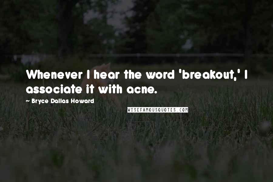 Bryce Dallas Howard Quotes: Whenever I hear the word 'breakout,' I associate it with acne.