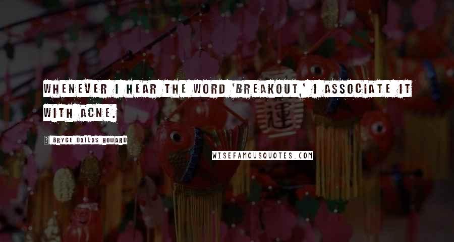 Bryce Dallas Howard Quotes: Whenever I hear the word 'breakout,' I associate it with acne.