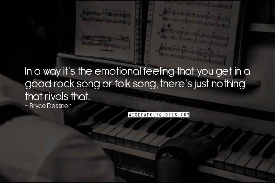 Bryce Dessner Quotes: In a way it's the emotional feeling that you get in a good rock song or folk song, there's just nothing that rivals that.