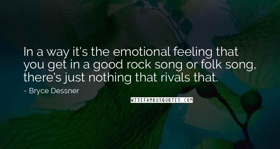 Bryce Dessner Quotes: In a way it's the emotional feeling that you get in a good rock song or folk song, there's just nothing that rivals that.