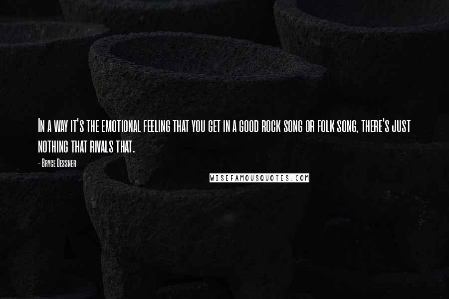 Bryce Dessner Quotes: In a way it's the emotional feeling that you get in a good rock song or folk song, there's just nothing that rivals that.