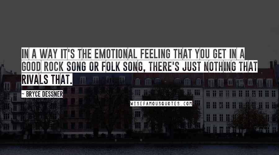 Bryce Dessner Quotes: In a way it's the emotional feeling that you get in a good rock song or folk song, there's just nothing that rivals that.