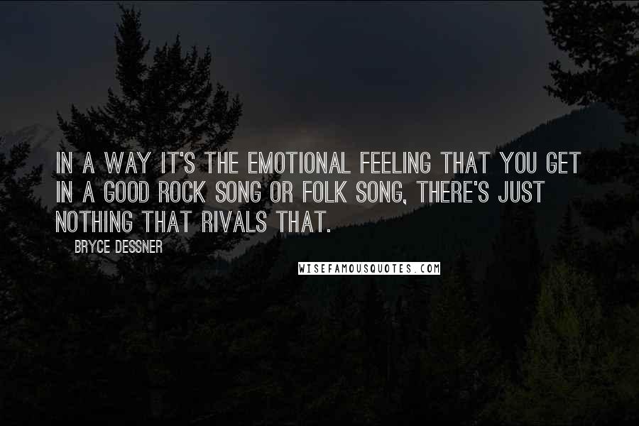 Bryce Dessner Quotes: In a way it's the emotional feeling that you get in a good rock song or folk song, there's just nothing that rivals that.