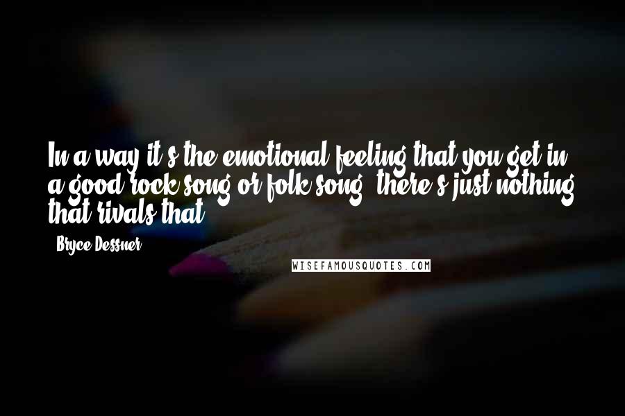 Bryce Dessner Quotes: In a way it's the emotional feeling that you get in a good rock song or folk song, there's just nothing that rivals that.