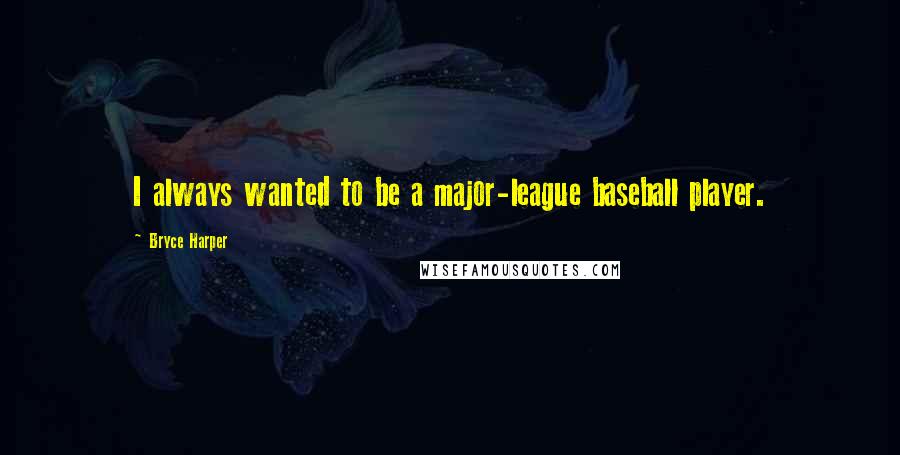 Bryce Harper Quotes: I always wanted to be a major-league baseball player.