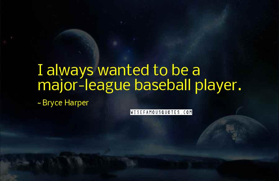 Bryce Harper Quotes: I always wanted to be a major-league baseball player.