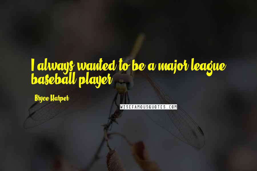 Bryce Harper Quotes: I always wanted to be a major-league baseball player.