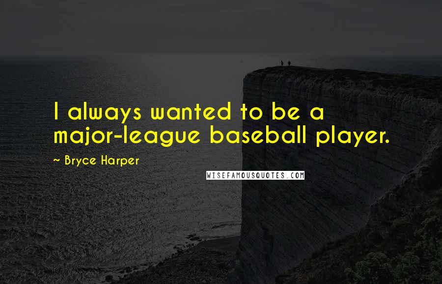 Bryce Harper Quotes: I always wanted to be a major-league baseball player.