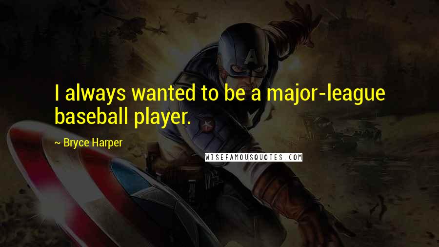 Bryce Harper Quotes: I always wanted to be a major-league baseball player.