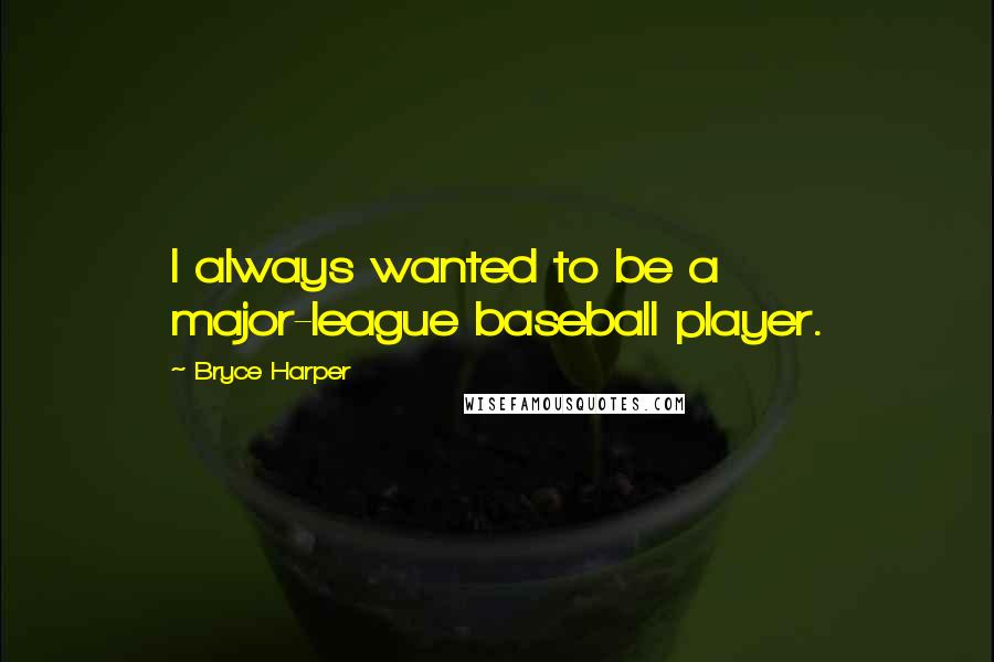 Bryce Harper Quotes: I always wanted to be a major-league baseball player.