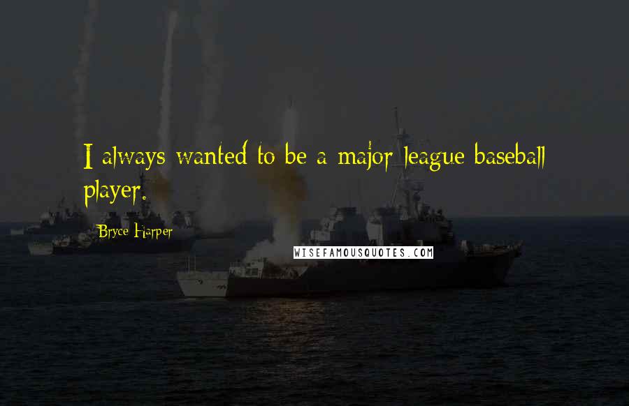 Bryce Harper Quotes: I always wanted to be a major-league baseball player.