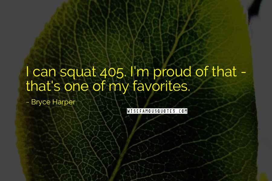 Bryce Harper Quotes: I can squat 405. I'm proud of that - that's one of my favorites.