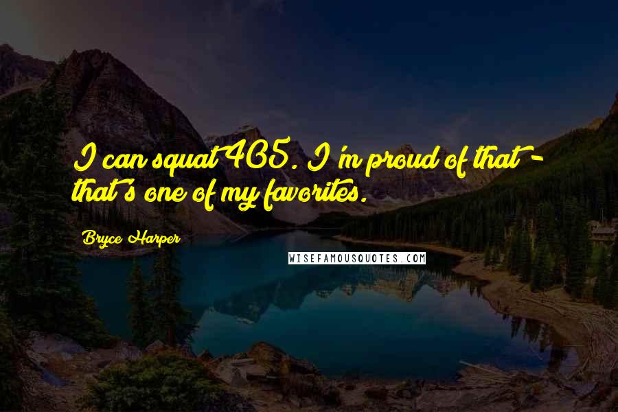 Bryce Harper Quotes: I can squat 405. I'm proud of that - that's one of my favorites.