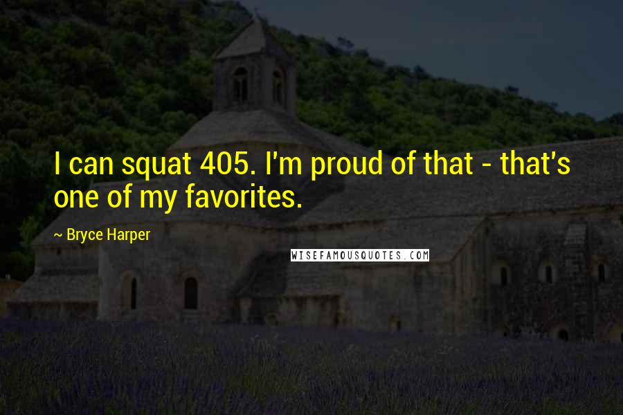 Bryce Harper Quotes: I can squat 405. I'm proud of that - that's one of my favorites.