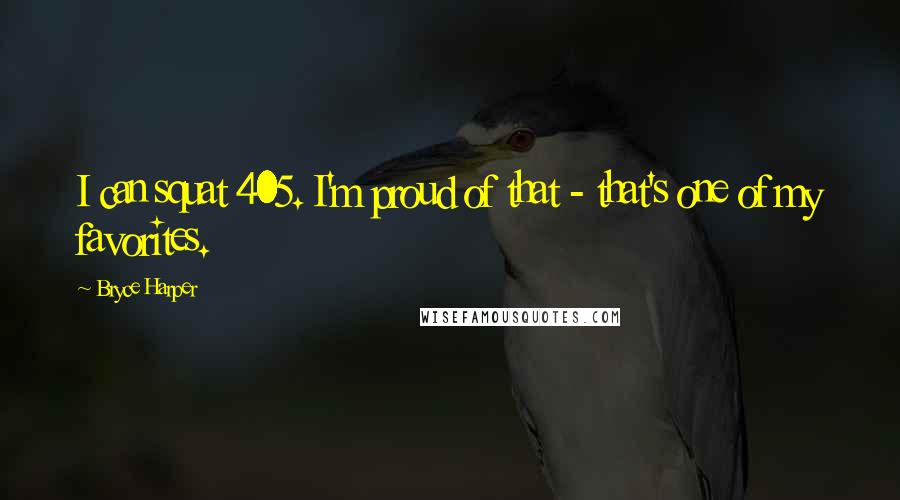 Bryce Harper Quotes: I can squat 405. I'm proud of that - that's one of my favorites.