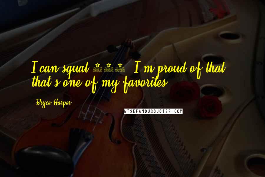 Bryce Harper Quotes: I can squat 405. I'm proud of that - that's one of my favorites.