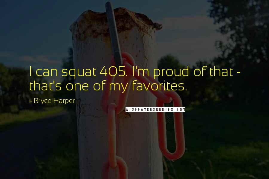 Bryce Harper Quotes: I can squat 405. I'm proud of that - that's one of my favorites.