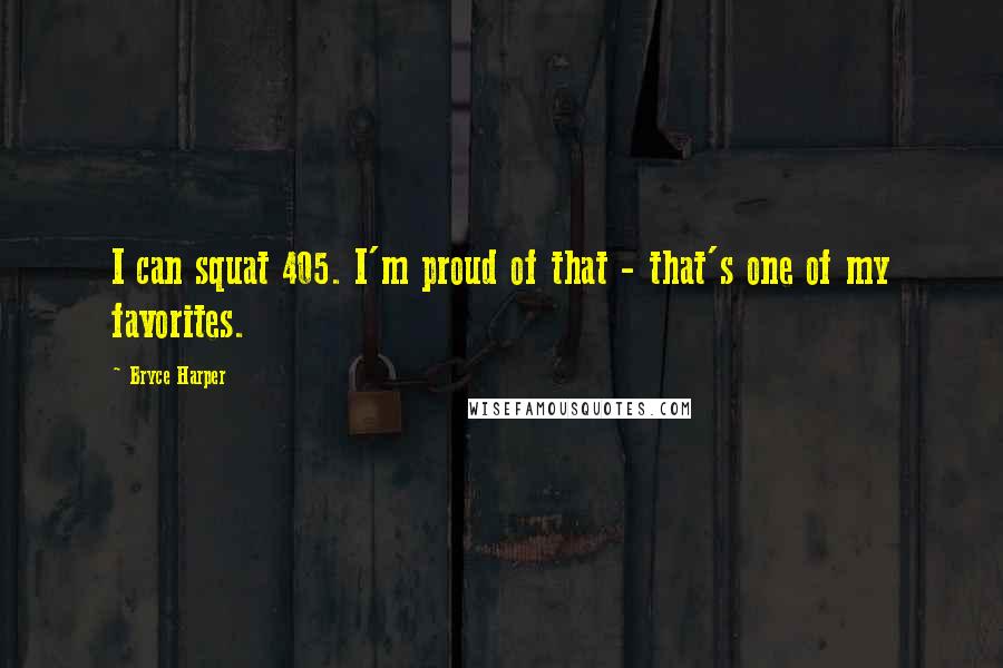 Bryce Harper Quotes: I can squat 405. I'm proud of that - that's one of my favorites.