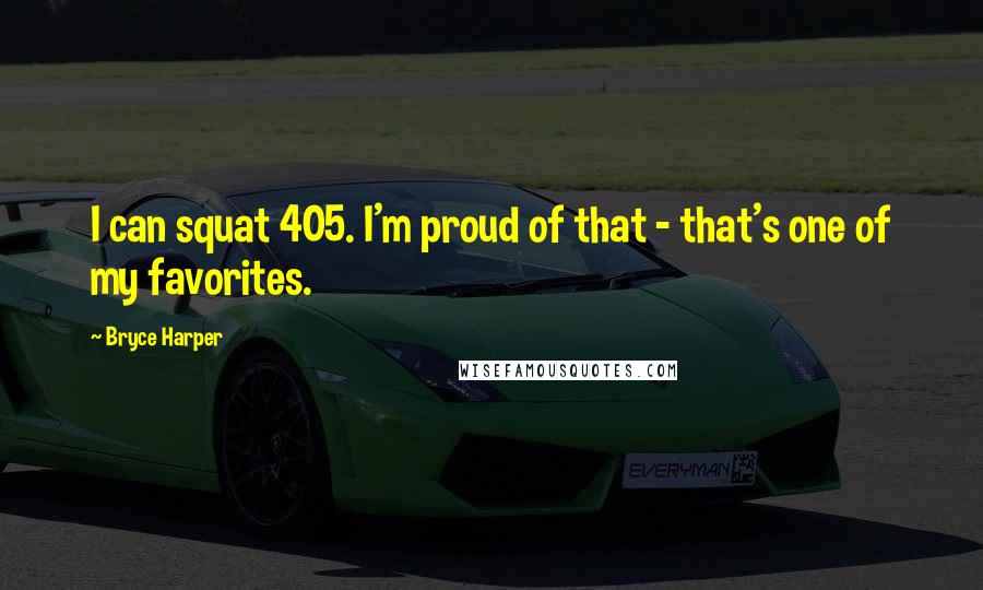Bryce Harper Quotes: I can squat 405. I'm proud of that - that's one of my favorites.