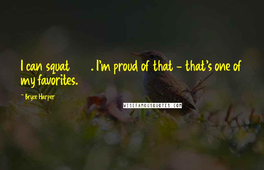 Bryce Harper Quotes: I can squat 405. I'm proud of that - that's one of my favorites.