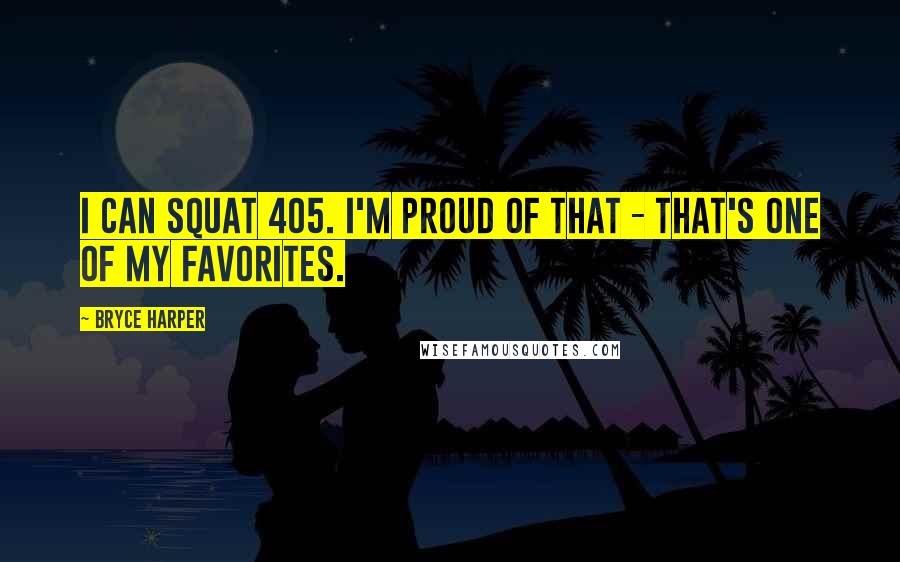 Bryce Harper Quotes: I can squat 405. I'm proud of that - that's one of my favorites.