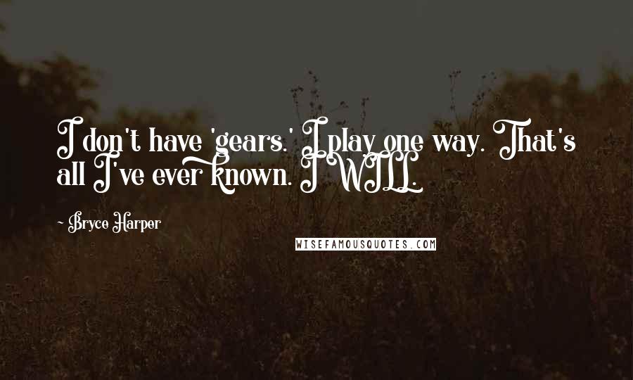 Bryce Harper Quotes: I don't have 'gears.' I play one way. That's all I've ever known. I WILL.