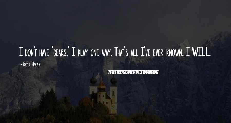 Bryce Harper Quotes: I don't have 'gears.' I play one way. That's all I've ever known. I WILL.