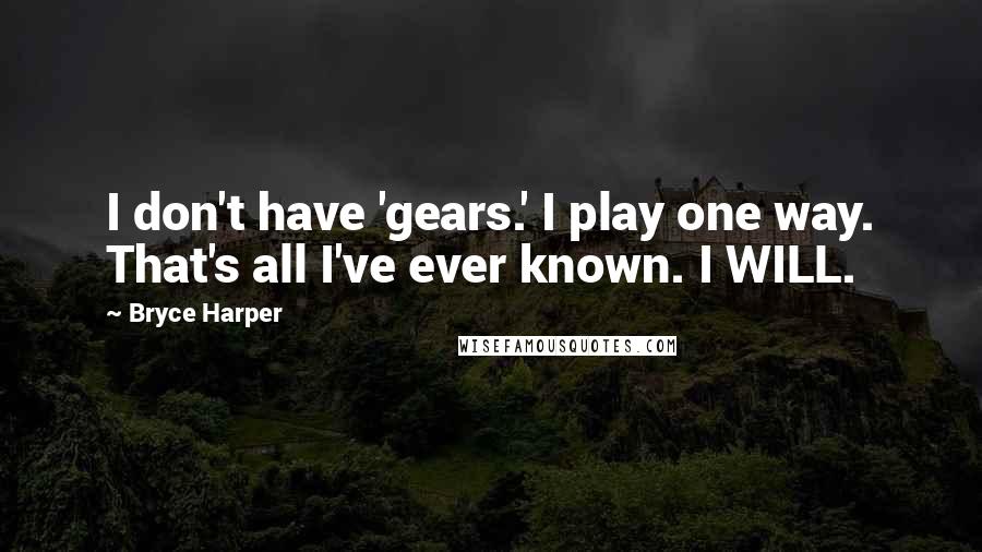 Bryce Harper Quotes: I don't have 'gears.' I play one way. That's all I've ever known. I WILL.