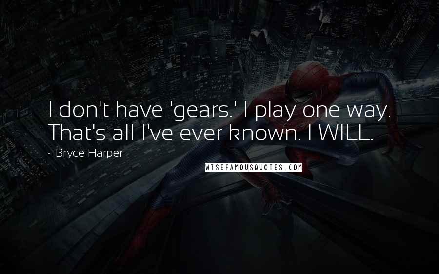 Bryce Harper Quotes: I don't have 'gears.' I play one way. That's all I've ever known. I WILL.